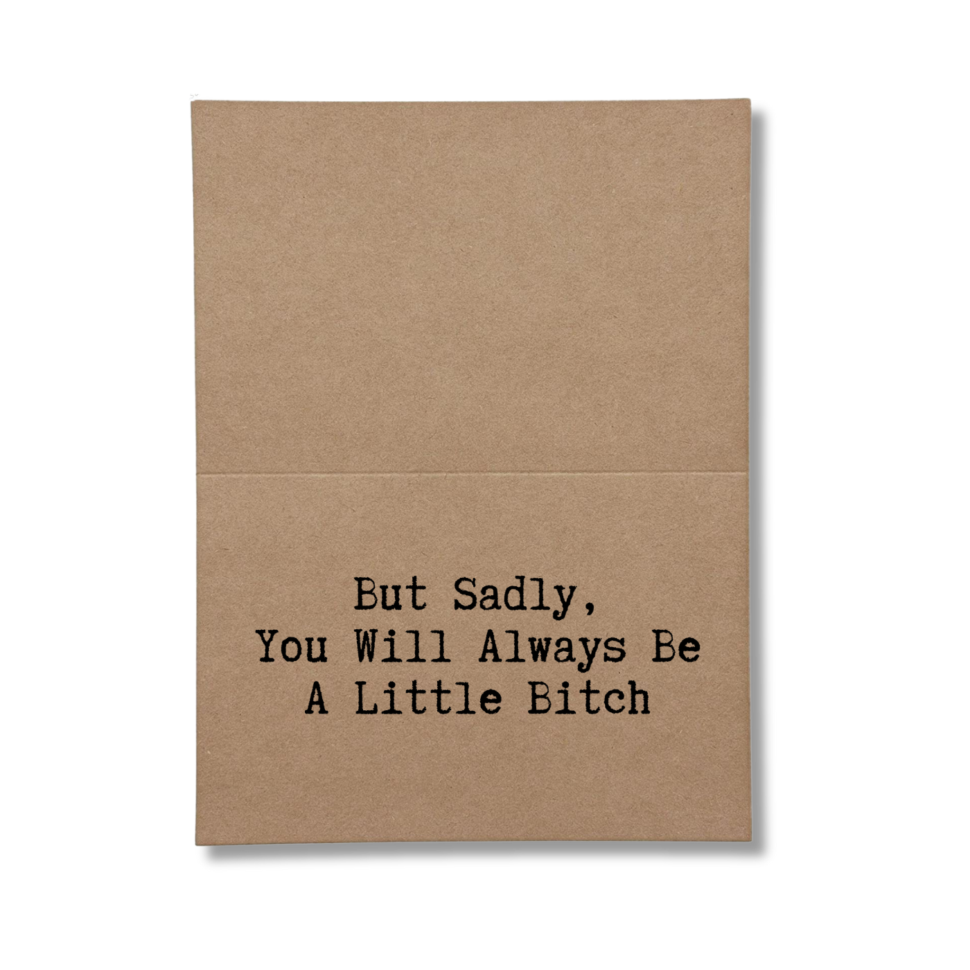 inside of card says But Sadly, Youll Always Be A Little Bitch