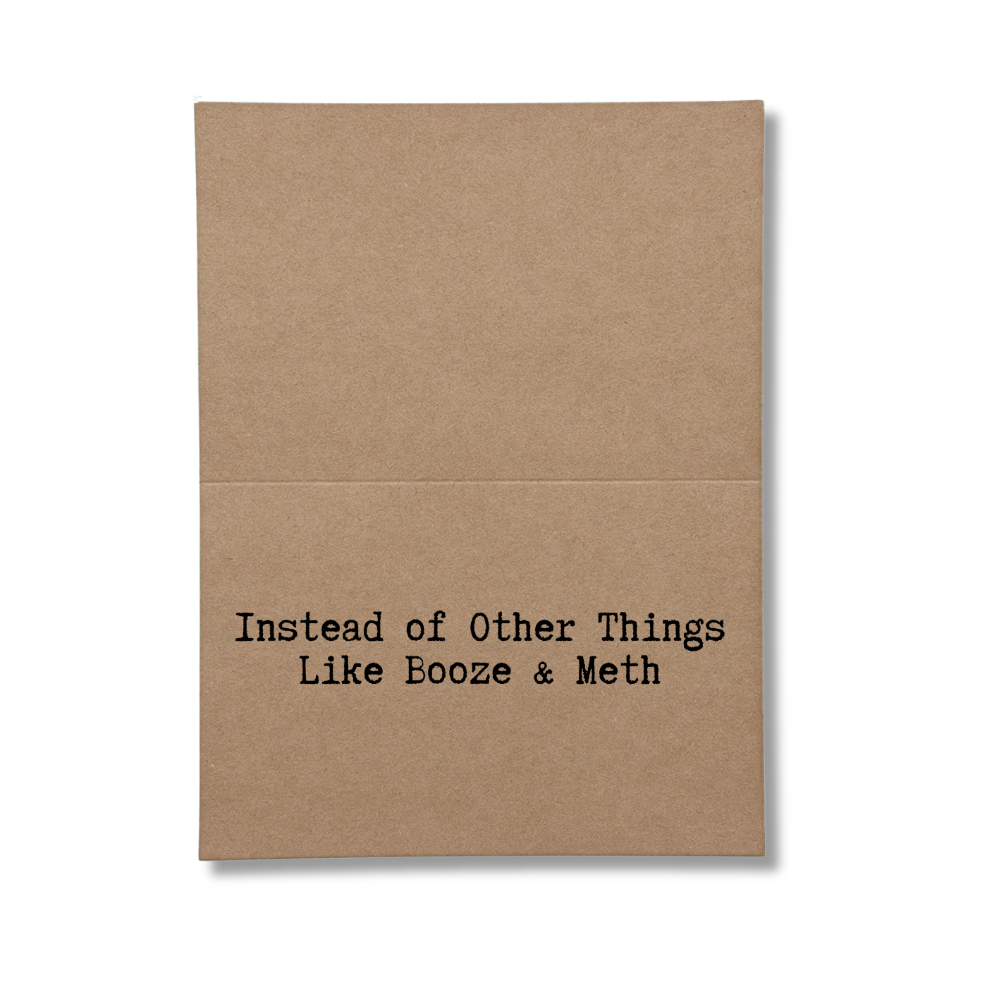 inside card says Instead Of Other Things Like Booze and Meth
