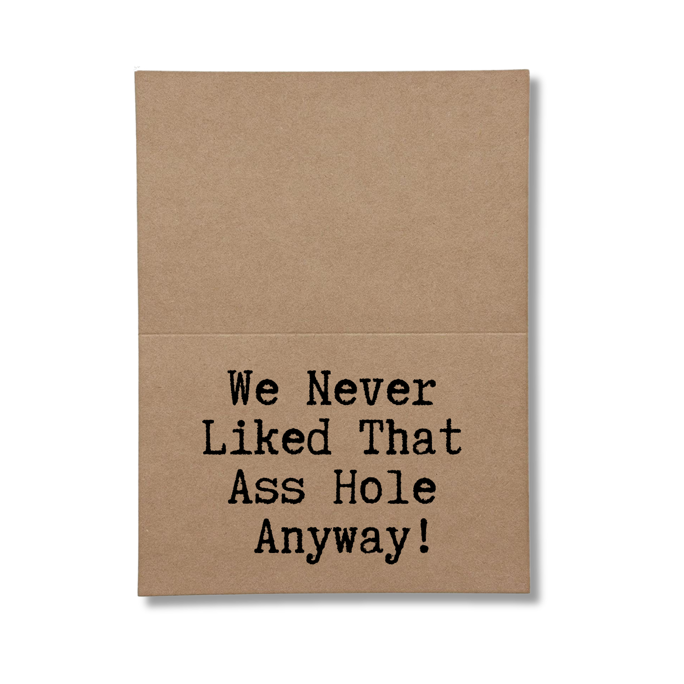 inside of card says We Never Liked that Ass Hole Anyway!
