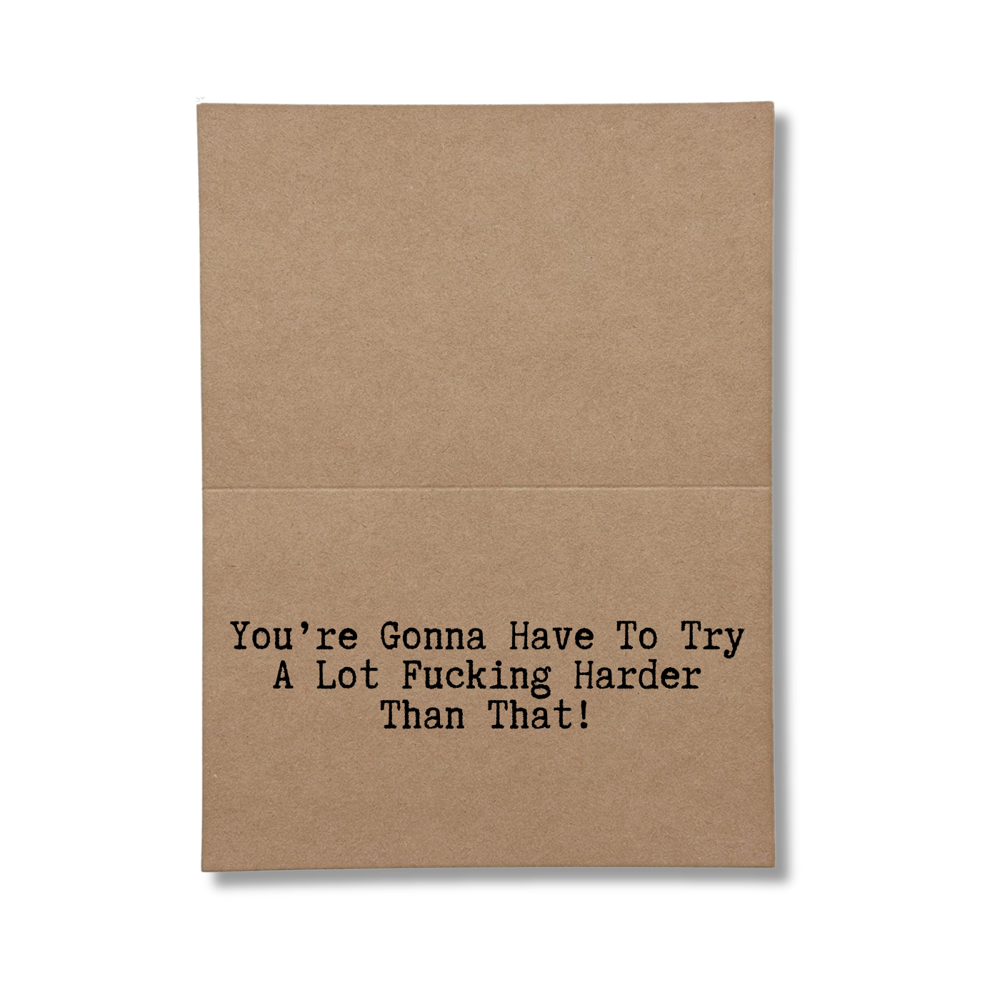 inside card says You’re Gonna Have To Try A Lot Fucking Harder Than That!