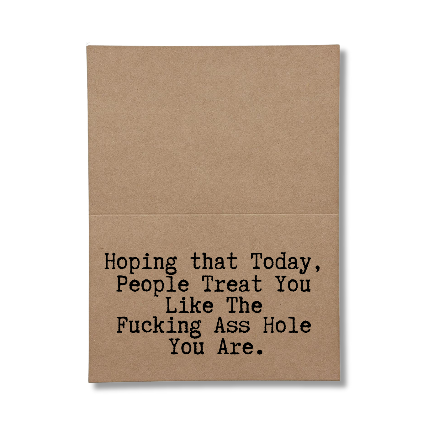 hoping that today people treat you like the fucking ass hole you are inside greeting card