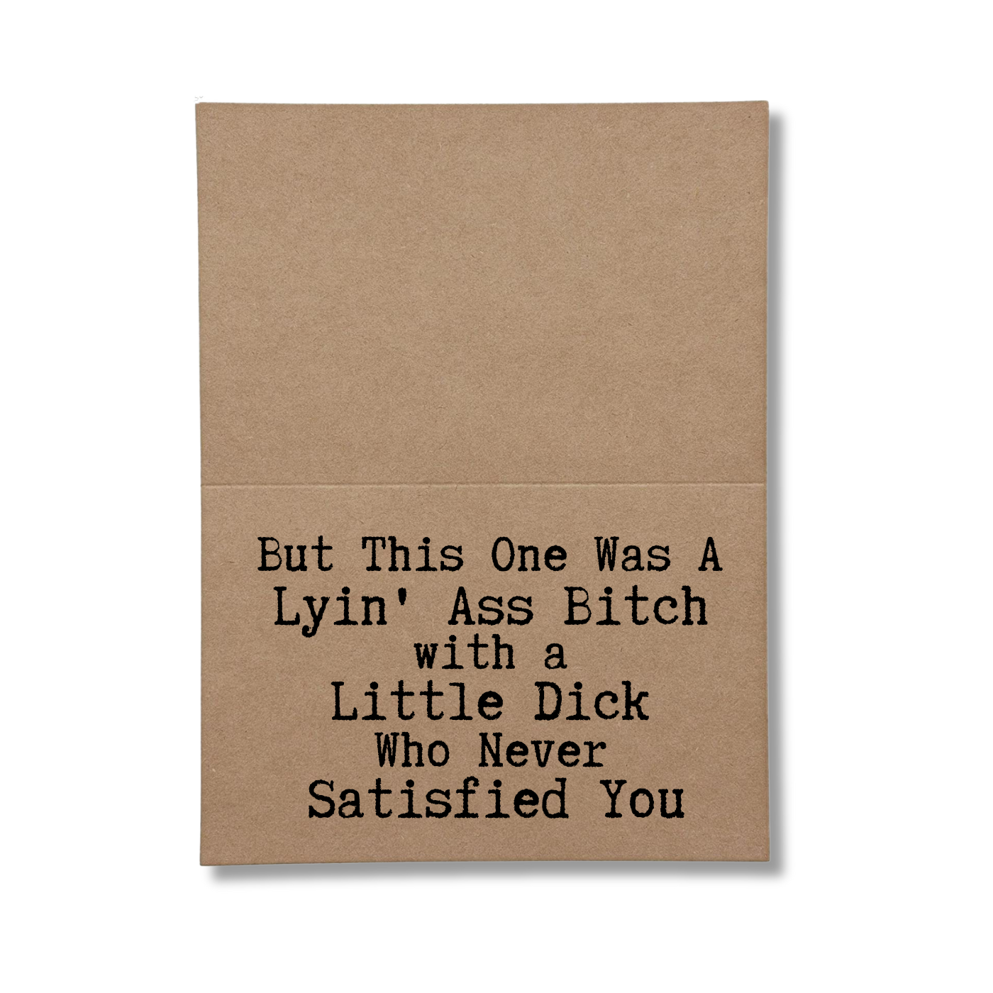 but this one was a lying' ass bitch with a little dick who never satisfied you inside of greeting card