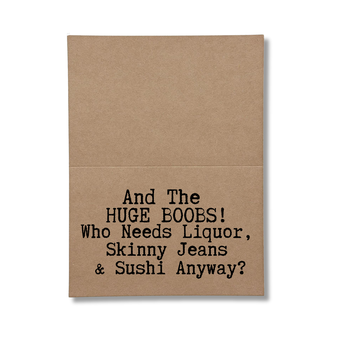 inside card says Greeting card says And the Huge Boobs Who Needs Liquor Skinny Jeans and Sushi Anyway