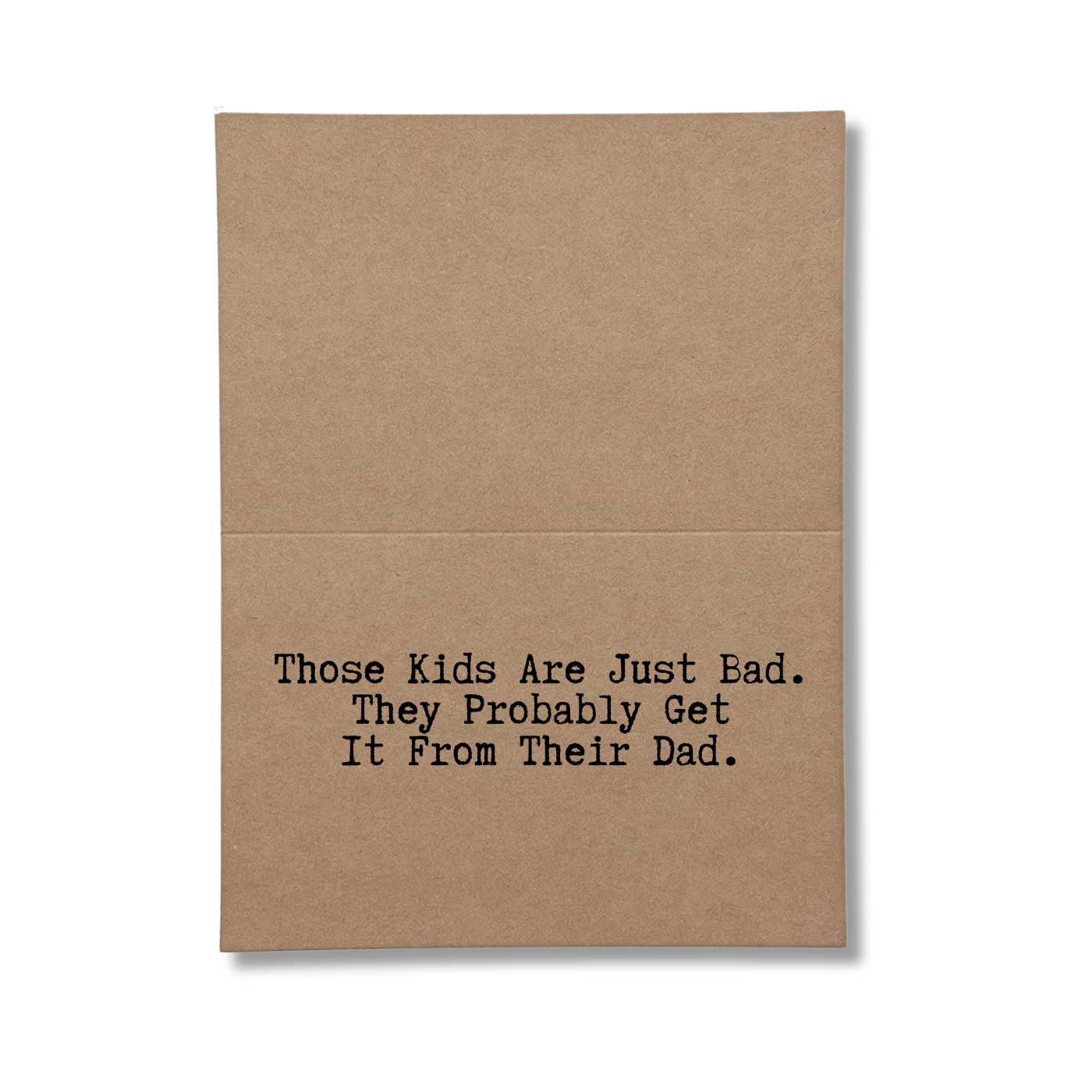 inside card says Those Kids Are Just Bad They Probably Get It From Their Dad
