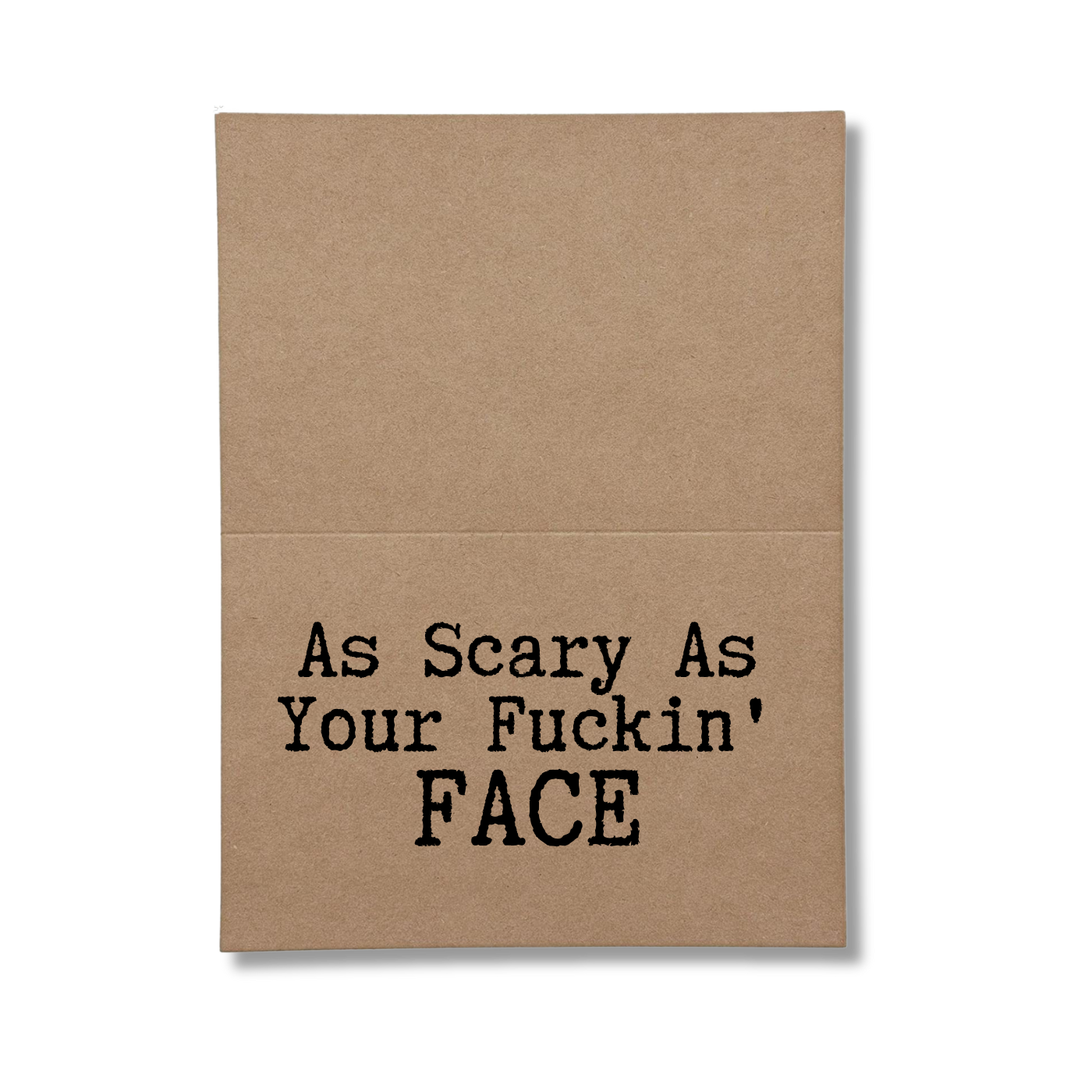inside of card says As Scary As Your Fuckin Face