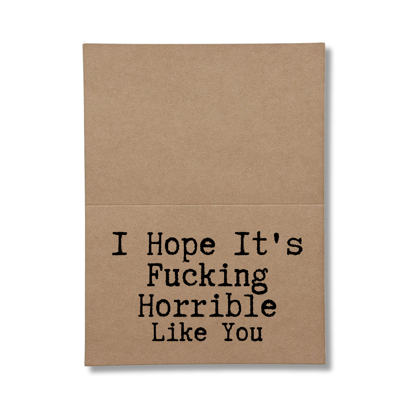 I hope it's fucking horrible like you inside of greeting card