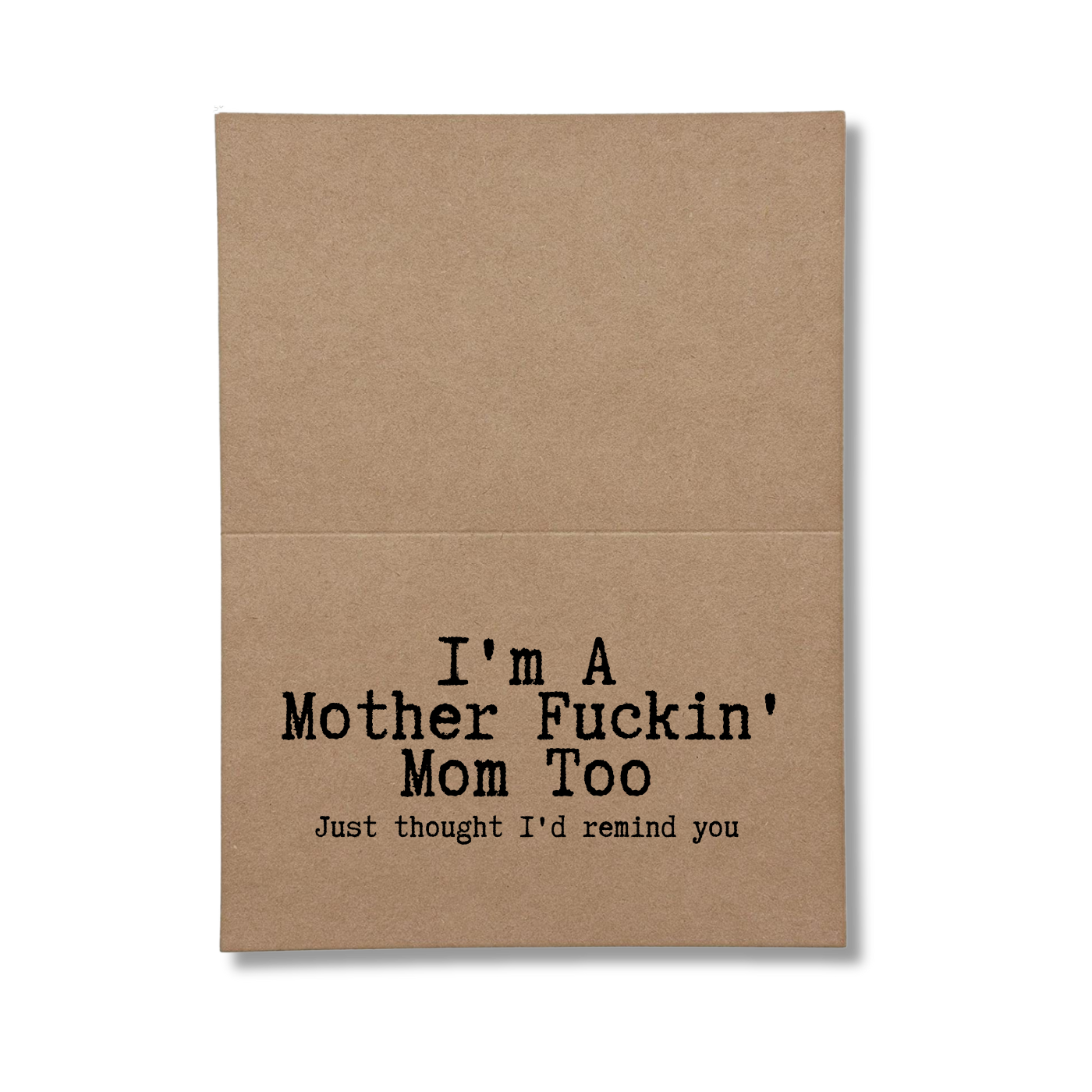 inside of card says I'm A Mother Fuckin Mom Too Just Thought I'd Remind You