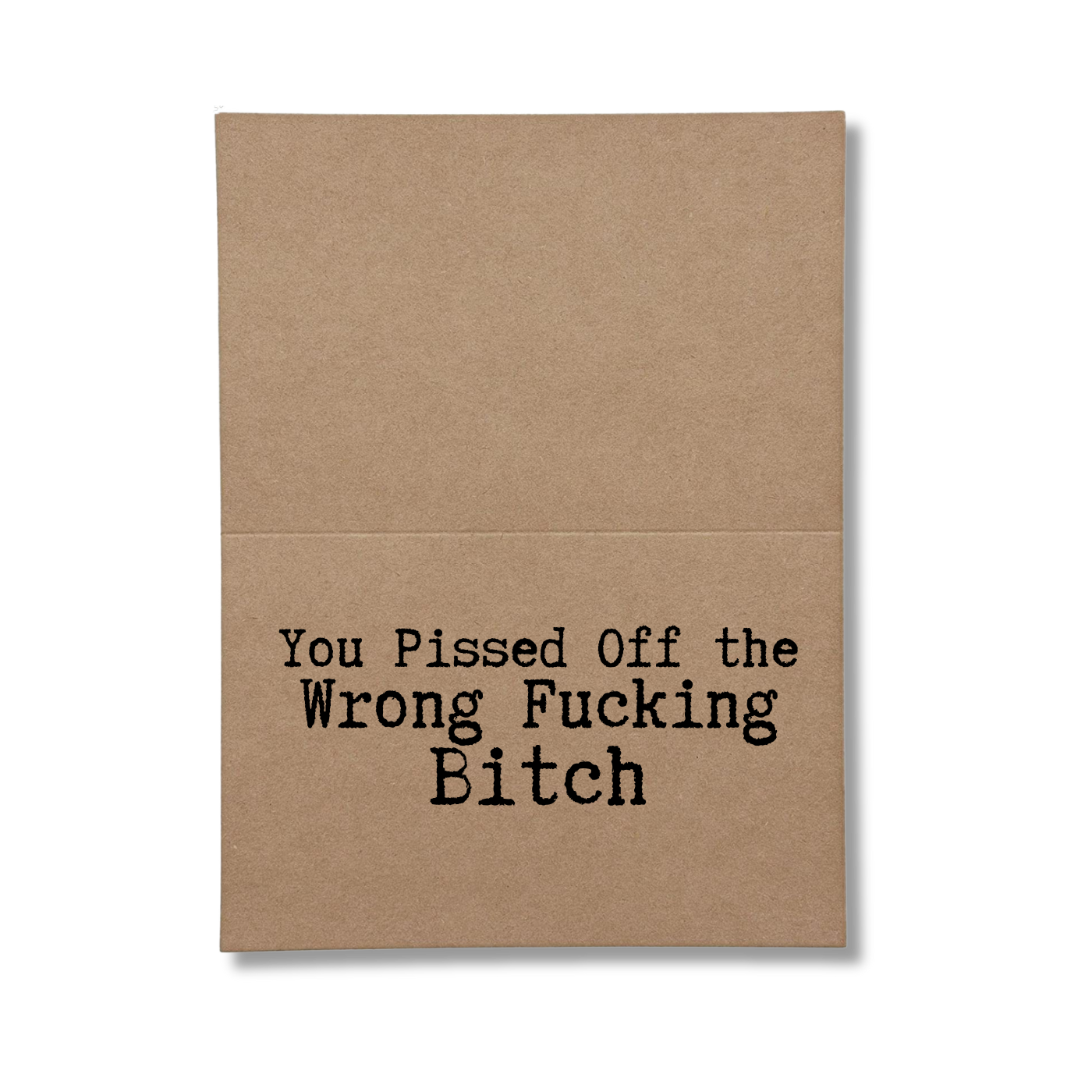 inside of card says you pissed off the wrong fucking bitch