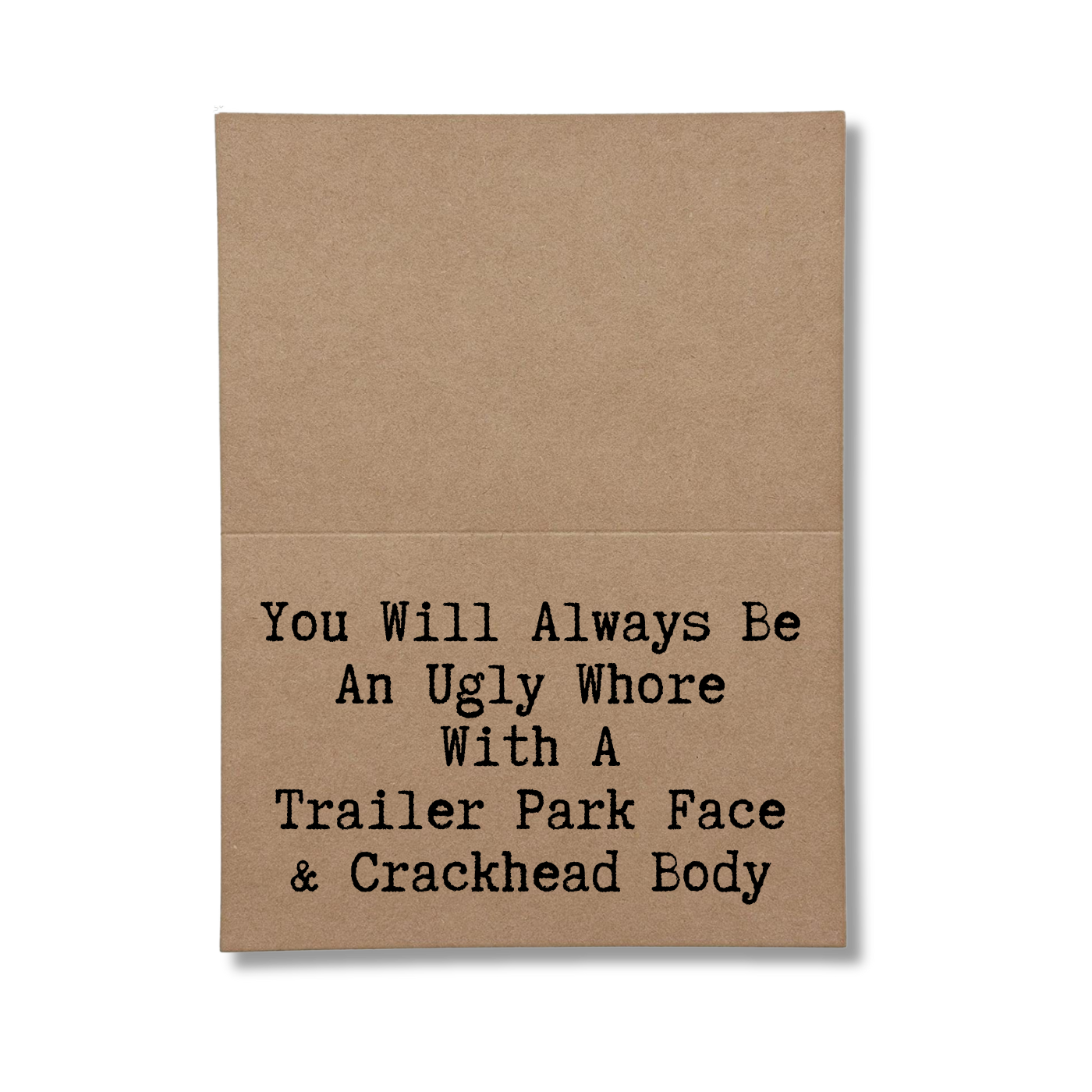 inside card says You Will Always Be An Ugly Whore With A Trailer park Face and Crackhead Body