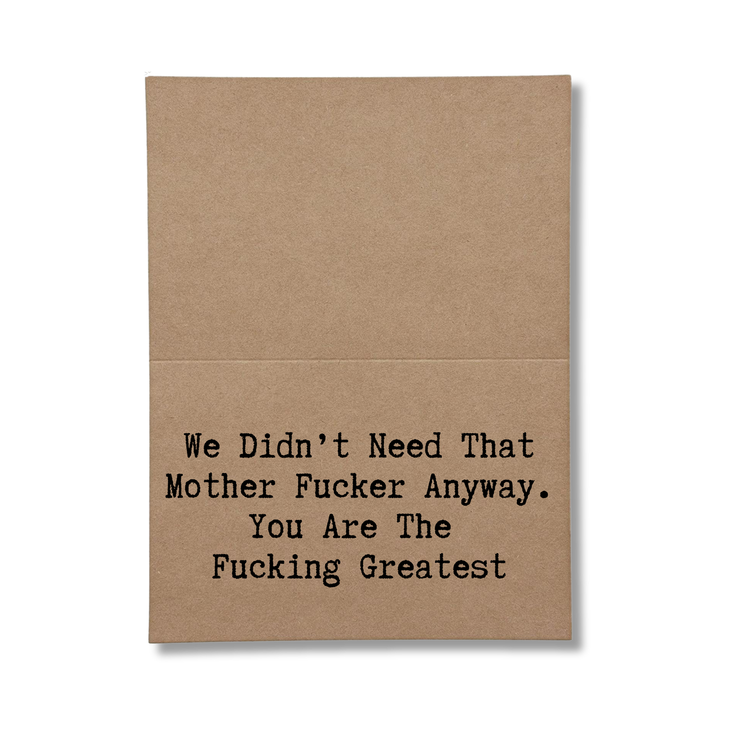 inside card says We Didn't Need That Mother Fucker Anyway. You Are The Fucking Greatest.