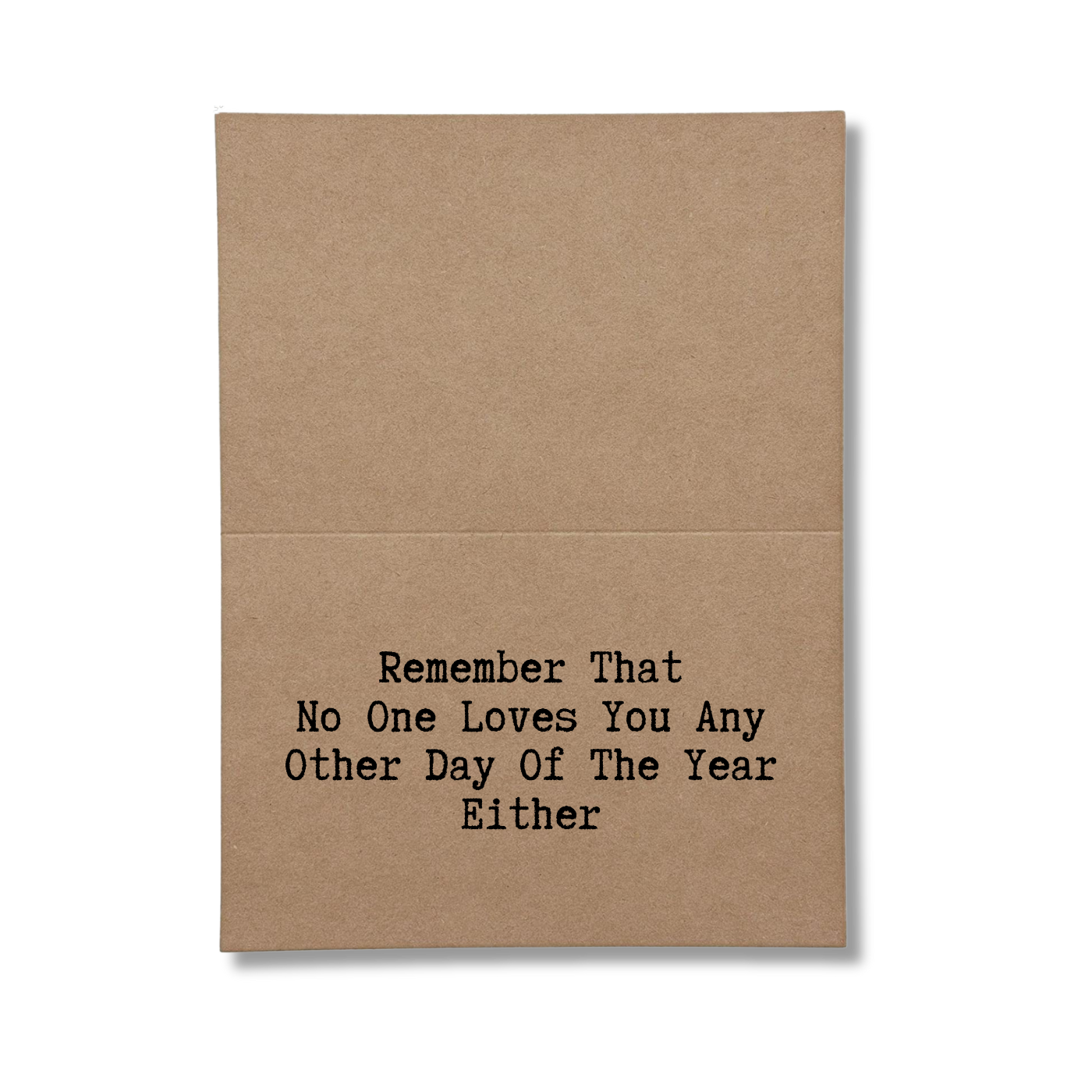 inside of card says Remember That No One Loves You Any Other Day Of The Year Either